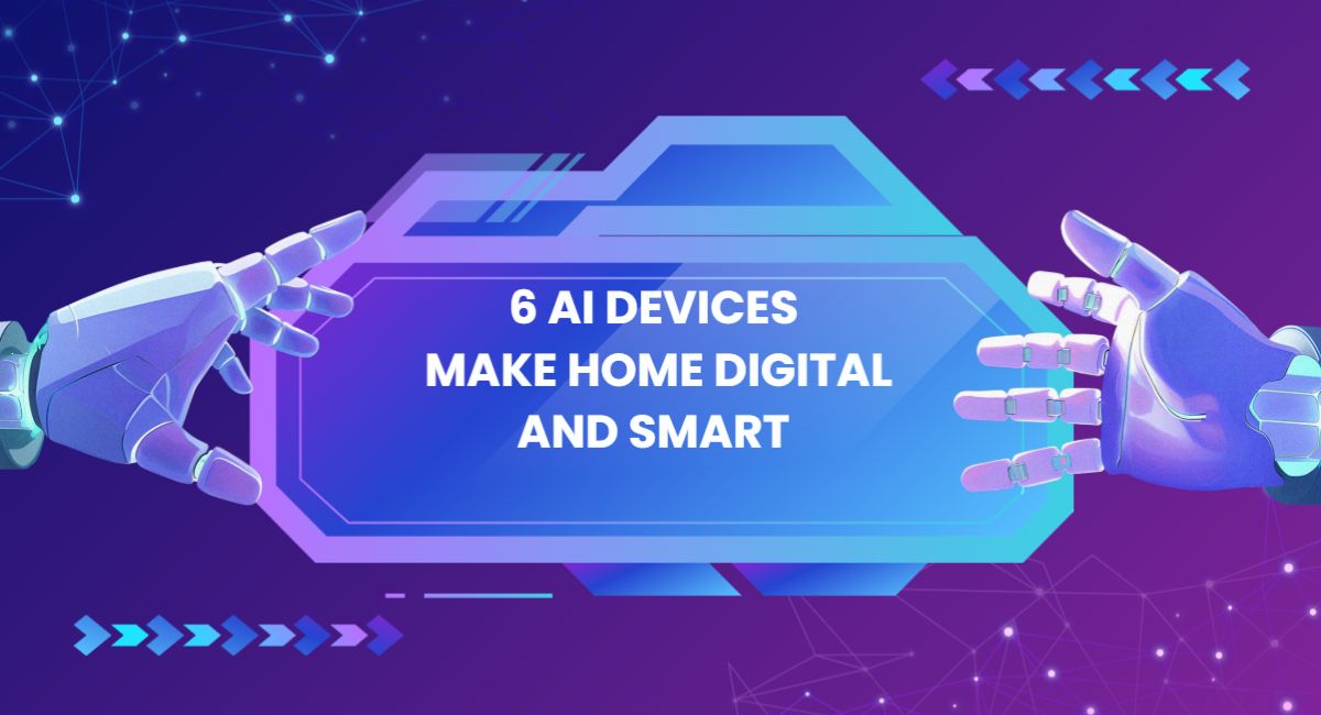 6 AI Devices that Can Make your Home Digital and smart